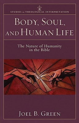 Body, Soul, and Human Life: The Nature of Humanity in the Bible by Green, Joel B.