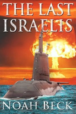 The Last Israelis: an Apocalyptic Military Thriller about an Israeli Submarine and a Nuclear Iran by Beck, Noah