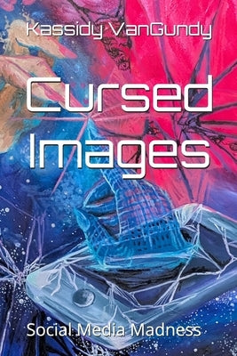 Cursed Images: Social Media Madness by VanGundy, Kassidy