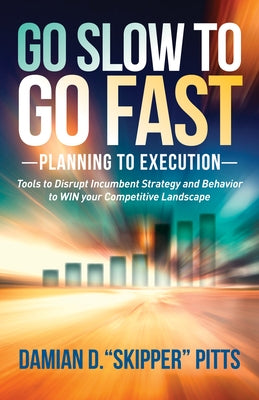 Go Slow to Go Fast: Tools to Disrupt Incumbent Strategy & Behavior to Win Your Competitive Landscape by Pitts, Damian D. Skipper