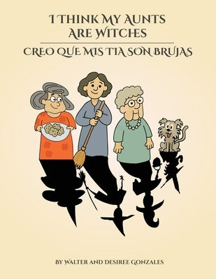 I Think My Aunts Are Witches: Creo Que Mis Tia Son Brujas by Gonzales, Walter