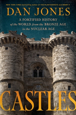 Castles: A Fortified History of the World from the Bronze Age to the Nuclear Age by Jones, Dan