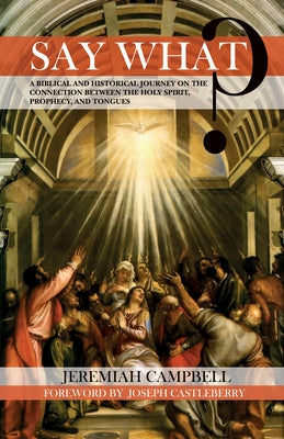 Say What?: A Biblical and Historical Journey on the Connection Between the Holy Spirit, Prophecy, and Tongues by Campbell, Jeremiah