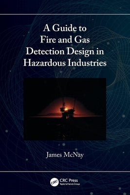 A Guide to Fire and Gas Detection Design in Hazardous Industries by McNay, James