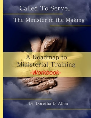 Called To Serve... The Minister in the Making Workbook: The Roadmap to Ministerial Training by Allen, Doretha D.