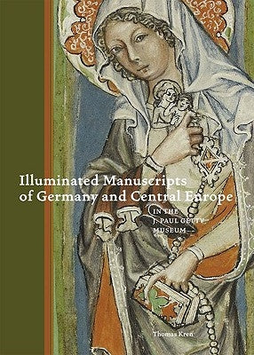 Illuminated Manuscripts of Germany and Central Europe in the J. Paul Getty Museum by Kren, Thomas