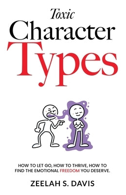 Toxic Character Types: How To Let Go, How To Thrive, How To Find The Emotional Freedom You Deserve by Davis, Zeelah S.