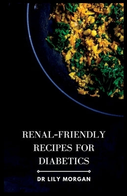 Renal-Friendly Recipes for Diabetics by Morgan, Lily