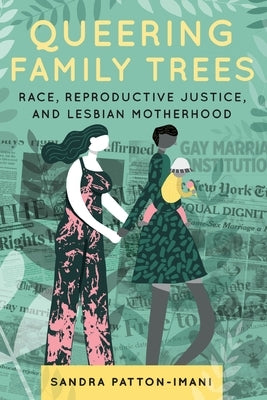 Queering Family Trees: Race, Reproductive Justice, and Lesbian Motherhood by Patton-Imani, Sandra