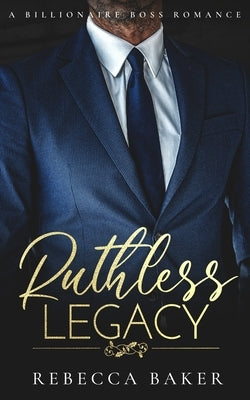 Ruthless Legacy: A Billionaire Boss Romance by Baker, Rebecca