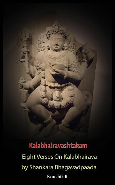 Kalabhairavashtakam: Eight Verses on Kalabhairava by Shankara Bhagavadpaada by K, Koushik