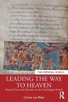 Leading the Way to Heaven: Pastoral Care and Salvation in the Carolingian Period by Van Rhijn, Carine