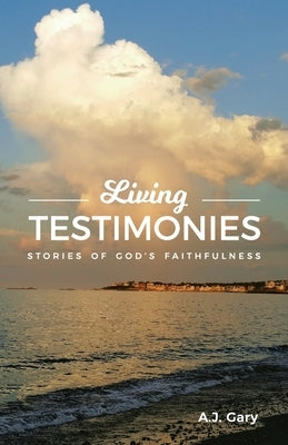 Living Testimonies: Stories of God's Faithfulness by Gary, A. J.