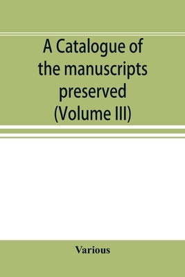 A catalogue of the manuscripts preserved in the library of the University of Cambridge. Ed. for the Syndics of the University press (Volume III) by Various