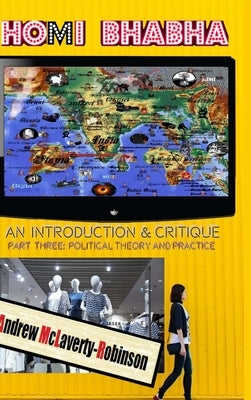 Homi Bhabha: An Introduction and Critique, Volume 3: Political Theory and Practice (HC) by McLaverty-Robinson, Andrew