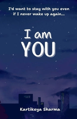 I am you: A Romance/Fantasy novel about finding support, respect and solace from a person who truly understands and loves you- not just because they l by Kartikeya Sharma