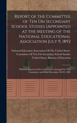 Report of the Committee of Ten On Secondary School Studies [Appointed at the Meeting of the National Educational Association July 9, 1892: With the Re by United States Bureau of Education