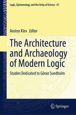 The Architecture and Archaeology of Modern Logic: Studies Dedicated to G?ran Sundholm by Klev, Ansten