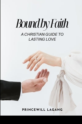 Bound by Faith: A Christian Guide to Lasting Love by Lagang, Princewill