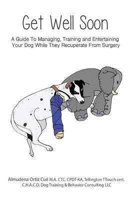 Get Well Soon!: A Guide To Managing, Training and Entertaining Your Dog While They Recuperate From Surgery by Ortiz Cué, Almudena