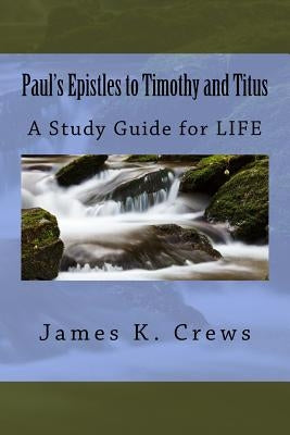 Paul's Epistles to Timothy and Titus: A Study Guide for LIFE by Crews, Jamess K.