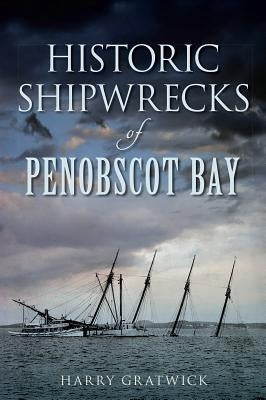 Historic Shipwrecks of Penobscot Bay by Gratwick, Harry