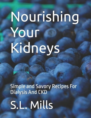 Nourishing Your Kidneys: Simple and Savory Recipes For Dialysis And CKD by Mills, S. L.