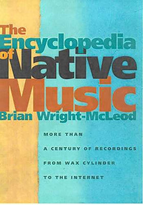 The Encyclopedia of Native Music: More Than a Century of Recordings from Wax Cylinder to the Internet by Wright-McLeod, Brian