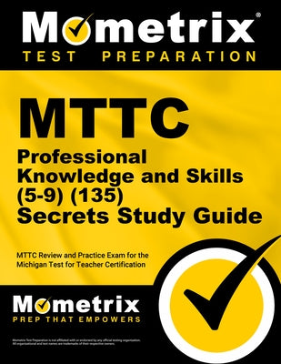 MTTC Professional Knowledge and Skills (5-9) (135) Secrets Study Guide: MTTC Review and Practice Exam for the Michigan Test for Teacher Certification by Mometrix
