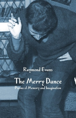 The Merry Dance: Poems of Memory and Imagination by Evans, Raymond