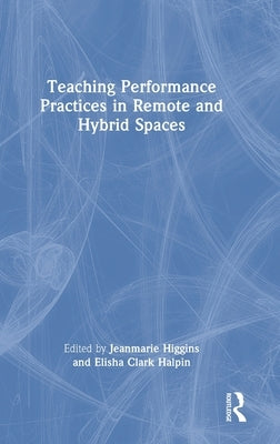 Teaching Performance Practices in Remote and Hybrid Spaces by Higgins, Jeanmarie