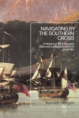 Navigating by the Southern Cross: A History of the European Discovery and Exploration of Australia by Morgan, Kenneth