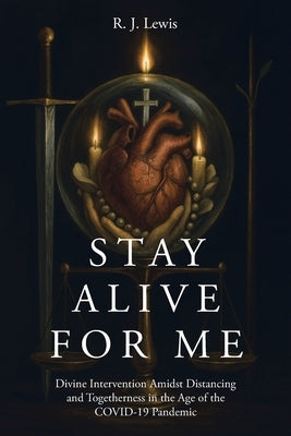 Stay Alive for Me: Divine Intervention Amidst Distancing and Togetherness in the Age of the COVID-19 Pandemic by Lewis, R. J.