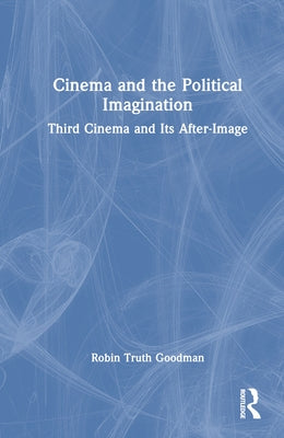 Cinema and the Political Imagination: Third Cinema and Its After-Image by Goodman, Robin Truth