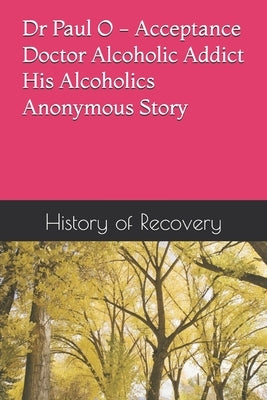 Dr Paul O - Acceptance - Doctor Alcoholic Addict - His Alcoholics Anonymous Story by History of Recovery