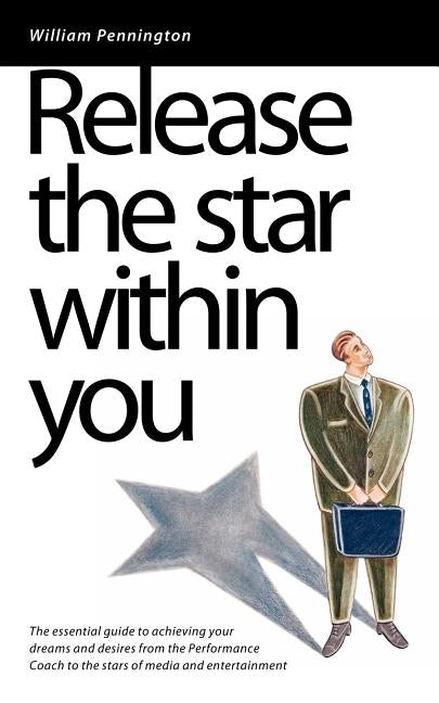 Release the Star Within You: The Essential Guide to Achieving Your Dreams and Desires by Pennington, William