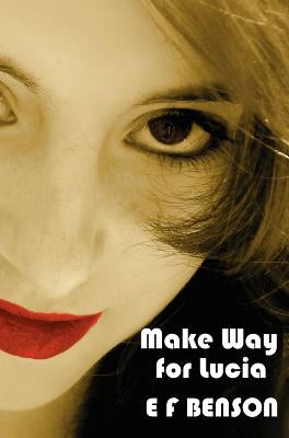Make Way for Lucia - The Complete Mapp & Lucia - Queen Lucia, Miss Mapp Including 'The Male Impersonator', Lucia in London, Mapp and Lucia, Lucia's Pr by Benson, E. F.