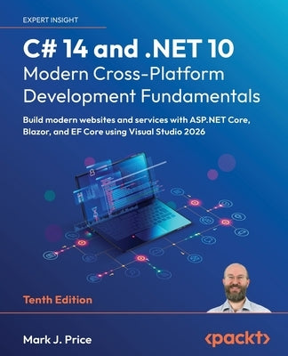 C# 14 and .NET 10 - Modern Cross-Platform Development Fundamentals - Tenth Edition: Build modern websites and services with ASP.NET Core, Blazor, and by Price, Mark J.