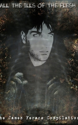 All the Ills of the Flesh: The James Ferace Compilation by Ferace, James