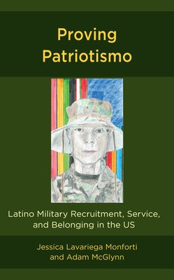 Proving Patriotismo: Latino Military Recruitment, Service, and Belonging in the Us by McGlynn, Adam