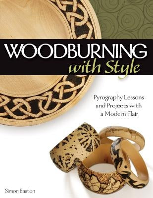 Woodburning with Style: Pyrography Lessons and Projects with a Modern Flair by Easton, Simon