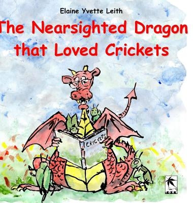 The Nearsighted Dragon That Loved Crickets by Leith, Elaine Yvette