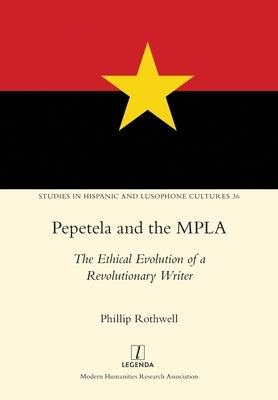 Pepetela and the MPLA: The Ethical Evolution of a Revolutionary Writer by Rothwell, Phillip