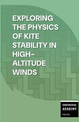 Exploring the Physics of Kite Stability in High-Altitude Winds by Academy Press, Continental