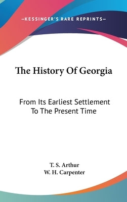 The History Of Georgia: From Its Earliest Settlement To The Present Time by Arthur, T. S.
