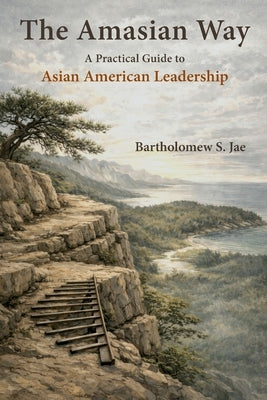 The Amasian Way: A Practical Guide for Asian American Leadership by Jae, Bartholomew