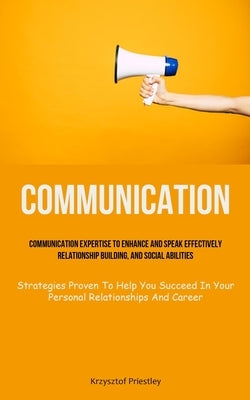 Communication: Communication Expertise To Enhance And Speak Effectively, Relationship Building, And Social Abilities (Strategies Prov by Priestley, Krzysztof