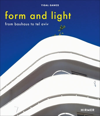Form and Light: From Bauhaus to Tel Aviv by Gawze, Yigal