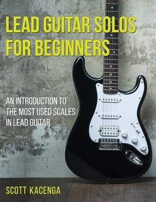 Lead Guitar Solos for Beginners: An introduction to the most used scales in lead guitar by Kacenga, Scott