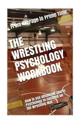 The Wrestling Psychology Workbook: How to Use Advanced Sports Psychology to Succeed on the Wrestling Mat by Uribe Masep, Danny